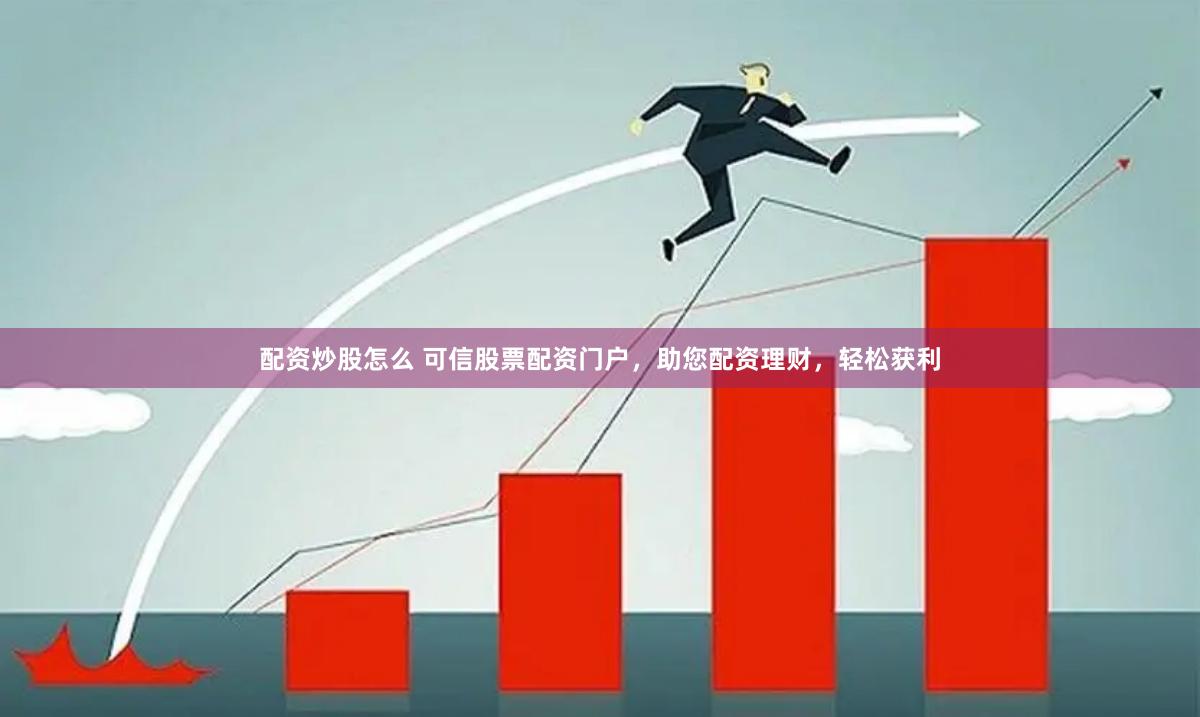 配资炒股怎么 可信股票配资门户，助您配资理财，轻松获利